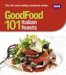 Good Food: 101 Italian Feasts : Triple-tested Recipes