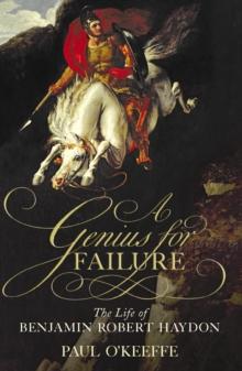 A Genius for Failure : The Life of Benjamin Robert Haydon