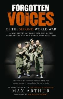 Forgotten Voices Of The Second World War : A New History of the Second World War in the Words of the Men and Women Who Were There