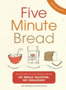 Five Minute Bread : The revolutionary new baking method: no bread machine, no kneading!