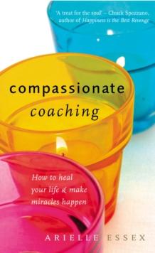 Compassionate Coaching : How to Heal Your Life and Make Miracles Happen