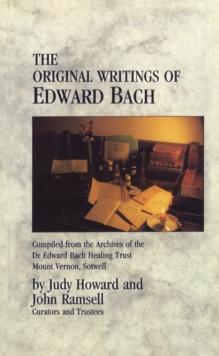 The Original Writings Of Edward Bach : Compiled from the Archives of the Edward Bach Healing Trust