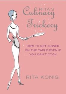 Rita's Culinary Trickery : How to Put Dinner on the Table Even if You Can't Cook