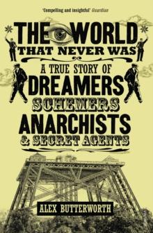 The World That Never Was : A True Story of Dreamers, Schemers, Anarchists and Secret Agents