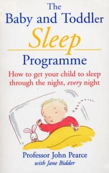 The Baby And Toddler Sleep Programme : How to Get Your Child to Sleep Through the Night Every Night