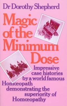 Magic Of The Minimum Dose : Impressive case histories by a world famous Homoeopath demonstrating the superiority of Homoeopathy