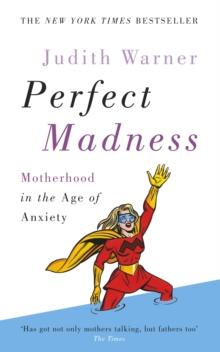 Perfect Madness : Motherhood in the Age of Anxiety