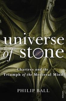 Universe of Stone : Chartres Cathedral and the Triumph of the Medieval Mind