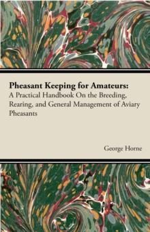 Pheasant Keeping For Amateurs; A Practical Handbook On The Breeding, Rearing, And General Management Of Aviary Pheasants