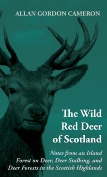 The Wild Red Deer of Scotland - Notes from an Island Forest on Deer, Deer Stalking, and Deer Forests in the Scottish Highlands : Read Country Book