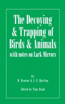 The Decoying and Trapping of  Birds and Animals - With Notes on Lark Mirrors