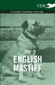 The English Mastiff - A Complete Anthology of the Dog