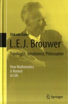 L.E.J. Brouwer - Topologist, Intuitionist, Philosopher : How Mathematics Is Rooted in Life