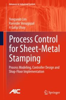 Process Control for Sheet-Metal Stamping : Process Modeling, Controller Design and Shop-Floor Implementation