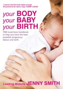 Your Body, Your Baby, Your Birth : THE must-have handbook to help you have the best possible pregnancy, labour and birth