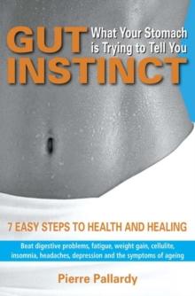 Gut Instinct: What Your Stomach is Trying to Tell You : 7 easy steps to health and healing