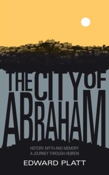 City of Abraham : History, Myth and Memory: A Journey through Hebron