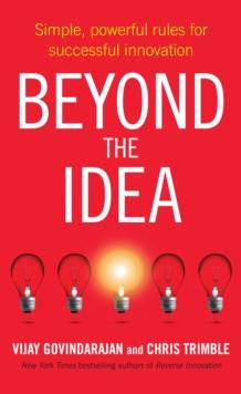 Beyond the Idea : Simple, powerful rules for successful innovation