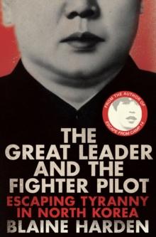 The Great Leader and the Fighter Pilot : The True Story of the Tyrant Who Created North Korea and the Young Lieutenant Who Stole His Way to Freedom