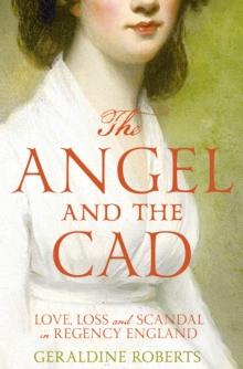 The Angel and the Cad : Love, Loss and Scandal in Regency England