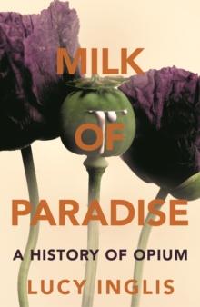 Milk of Paradise : A History of Opium