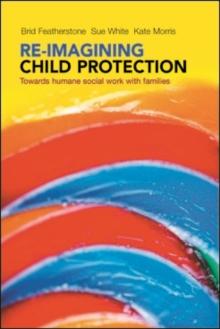 Re-imagining Child Protection : Towards Humane Social Work with Families