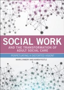 Social work and the transformation of adult social care : Perpetuating a distorted vision?