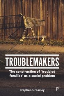 Troublemakers : The construction of 'troubled families' as a social problem