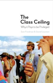 The Class Ceiling : Why it Pays to be Privileged