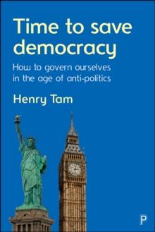 Time to Save Democracy : How to Govern Ourselves in the Age of Anti-Politics