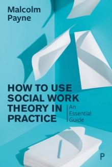 How to Use Social Work Theory in Practice : An Essential Guide