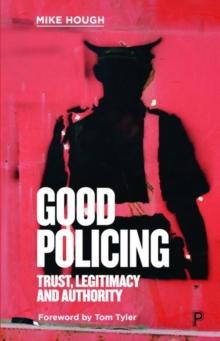 Good Policing : Trust, Legitimacy and Authority