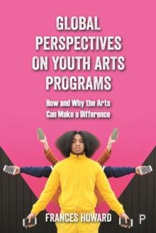 Global Perspectives on Youth Arts Programs : How and Why the Arts Can Make a Difference