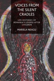 Voices from the Silent Cradles : Life Histories of Romanias Looked-After Children