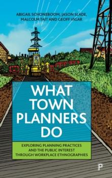 What Town Planners Do : Exploring Planning Practices and the Public Interest through Workplace Ethnographies