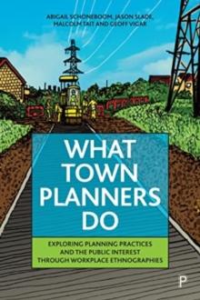 What Town Planners Do : Exploring Planning Practices and the Public Interest through Workplace Ethnographies