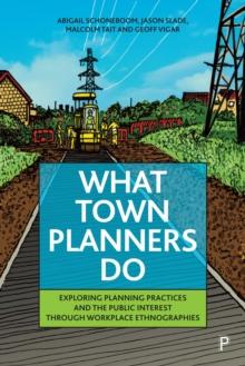 What Town Planners Do : Exploring Planning Practices and the Public Interest through Workplace Ethnographies