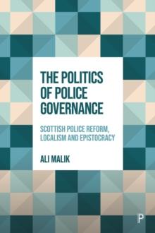 The Politics of Police Governance : Scottish Police Reform, Localism, and Epistocracy