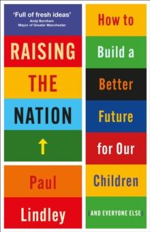 Raising the Nation : How to Build a Better Future for Our Children (and Everyone Else)