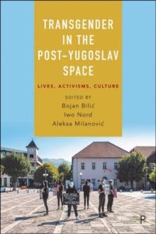 Transgender in the Post-Yugoslav Space : Lives, Activisms, Culture