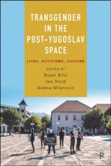 Transgender in the Post-Yugoslav Space : Lives, Activisms, Culture