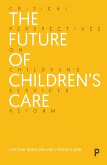 The Future of Childrens Care : Critical Perspectives on Childrens Services Reform