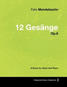 Felix Mendelssohn - 12 Gesange - Op.8 - A Score for Voice and Piano