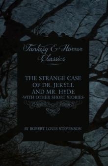 The Strange Case of Dr. Jekyll and Mr. Hyde & Five Other Terrifying Short Stories