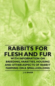 Rabbits for Flesh and Fur - With Information on Breeding, Varieties, Housing and Other Aspects of Rabbit Farming on a Smallholding