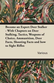 Become an Expert Deer Stalker - With Chapters on Deer Stalking, Tactics, Weapons of Choice, Ammunition, Deer Facts, Shooting Facts and How to Sight Ri : With Chapters on Deer Stalking, Tactics, Weapon