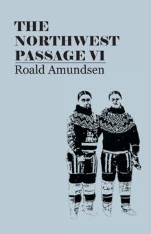 The North West Passage V1: Being the Record of a Voyage of Exploration of the Ship Gjoa, 1903-1907 (1908)