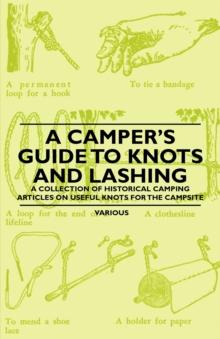 A Camper's Guide to Knots and Lashing - A Collection of Historical Camping Articles on Useful Knots for the Campsite