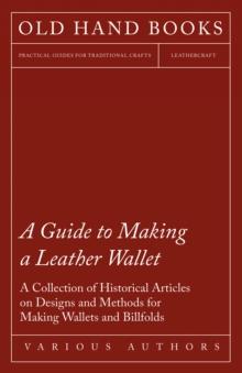 A Guide to Making a Leather Wallet - A Collection of Historical Articles on Designs and Methods for Making Wallets and Billfolds