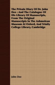 The Private Diary Of Dr. John Dee : And The Catalogue Of His Library Of Manuscripts, From The Original Manuscripts In The Ashmolean Museum At Oxford, And Trinity College Library, Cambridge